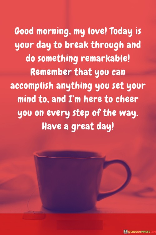 Good-Morning-My-Love-Today-Is-Your-Day-To-Break-Through-And-Do-Something-Remarkable-Quotes.jpeg