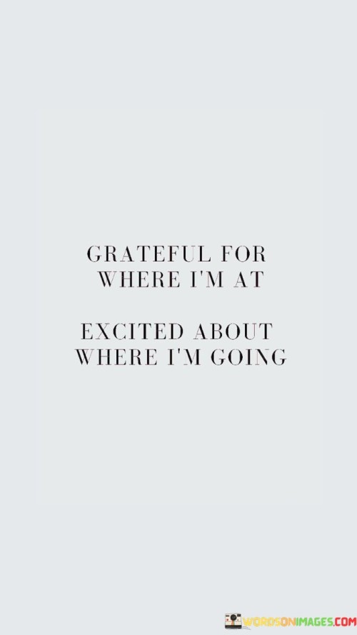 Grateful For Where I'm At Excited About Where I'm Going Quotes Quotes