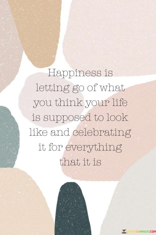 Happiness-Is-Letting-Go-Of-What-You-Think-Your-Life-Is-Supposed-To-Look-Quotes.jpeg