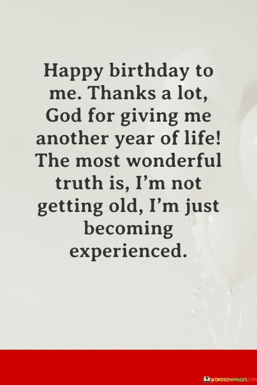 Happy Birthday To Me Thanks A Lot God For Giving Me Another Year Of Life Quotes