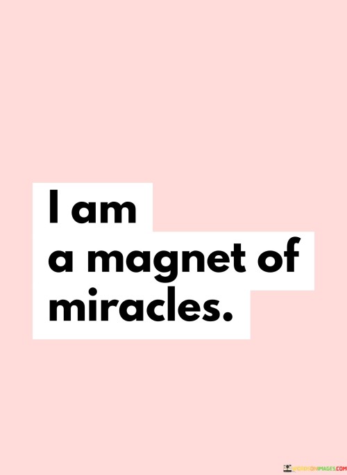 I possess an extraordinary ability to attract and experience wonderful occurrences. This quote suggests that positive events and opportunities are drawn toward me naturally, like a magnetic force. Just as a magnet pulls in metal objects, my presence seems to pull in favorable and remarkable things.

It's a declaration of the power of positivity and the law of attraction. The idea is that by maintaining a positive outlook and mindset, I create an environment that invites positive outcomes into my life. Like a magnet, I emit a certain energy that aligns with positivity, thereby attracting favorable circumstances.

This quote encourages me to focus on the good, maintain a hopeful attitude, and believe that miracles and opportunities are within my grasp. It's a reminder that my thoughts and emotions play a role in shaping my experiences. By considering myself a "magnet of miracles," I am reminded of my ability to influence the course of my life through my mindset and perspective.