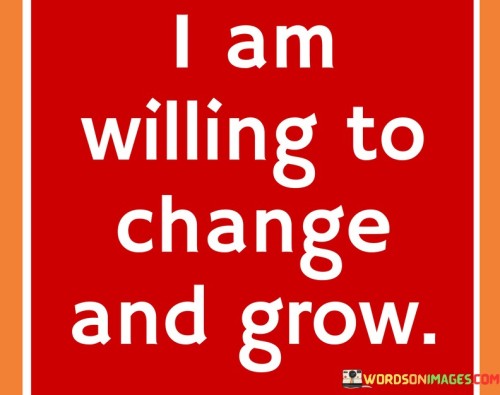 I-Am-Willing-To-Change-And-Grow-Quotes.jpeg