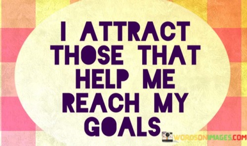 This affirmation expresses a desire for positive and supportive relationships that contribute to achieving personal goals. It implies a recognition of the importance of surrounding oneself with individuals who uplift and aid in the pursuit of success.

The statement underscores the value of a supportive network. It implies that the people we associate with can play a crucial role in our journey toward success, providing guidance, motivation, and collaboration.

In essence, the statement promotes the proactive cultivation of a supportive environment. It encourages individuals to seek out relationships that align with their aspirations and values. By attracting individuals who contribute positively to their goals, individuals can enhance their chances of success and create a mutually beneficial network of support.