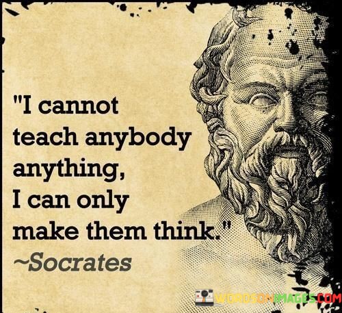 I-Cannot-Teach-Anybody-Anything-I-Can-Only-Make-Them-Think-Quotes.jpeg