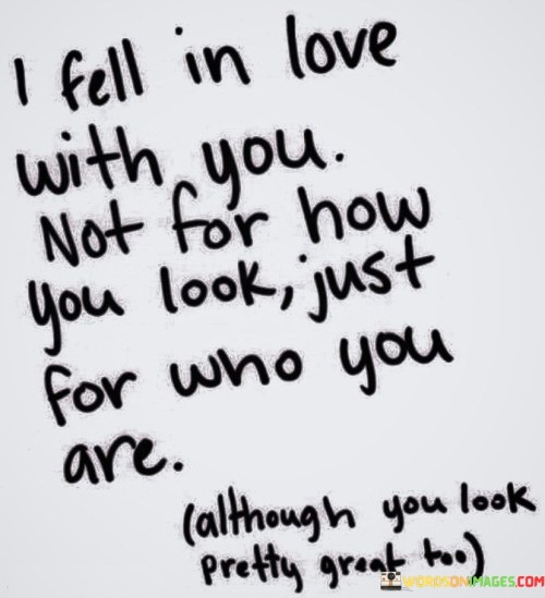 I-Fell-In-Love-With-You-Not-For-How-You-Look-Just-For-Who-You-Are-Quotesc5bf7c56e4ec21dc.jpeg