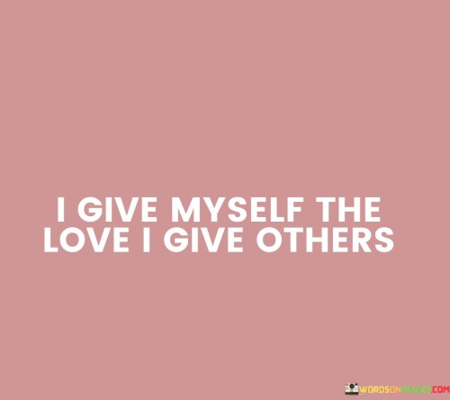 I-Give-Myself-The-Love-I-Give-Others-Quotes.jpeg