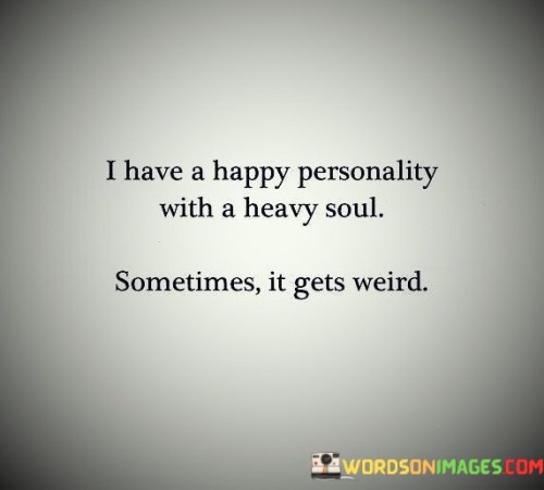 I-Have-A-Happy-Personality-With-A-Heavy-Soul-Sometimes-It-Gets-Weird-Quotesbc2090e3b471db65.jpeg