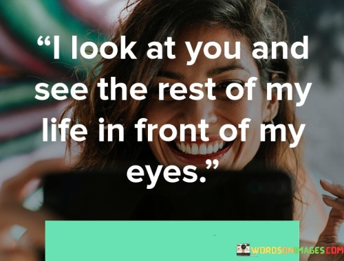 I-Look-At-You-And-See-The-Rest-Of-My-Life-In-Front-Of-My-Eyes-Quotes4e297de984d3400c.jpeg