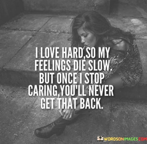 I Love Hard So My Feelings Die Slow But Once I Stop Caring You'll Quotes