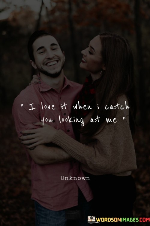 I-Love-It-When-I-Catch-You-Looking-At-Me-Quotes45bd62706cc32975.jpeg