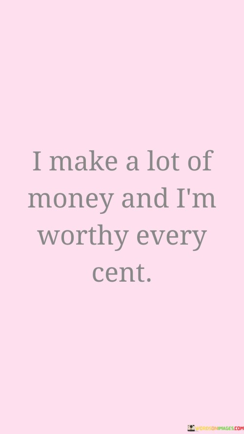 I Make A Lot Of Money And I'm Worthy Every Cent Quotes