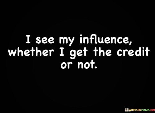 I-See-My-Influence-Whether-I-Get-The-Credit-Or-Not-Quotes.jpeg