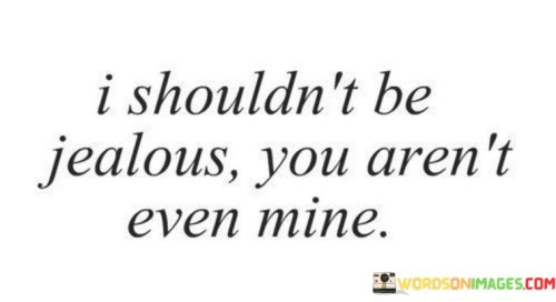 I Shouldn't Be Jealous You Aren't Even Mine Quotes