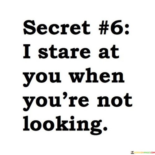 I-Stare-At-You-When-Youre-Not-Looking-Quotes73d322a1ea7779e6.jpeg