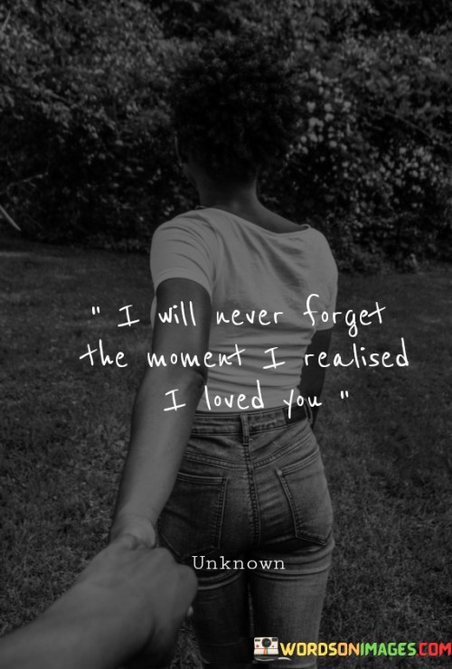 I-Will-Never-Forget-The-Moment-I-Realised-I-Loved-You-Quotesfe112a045af09719.jpeg