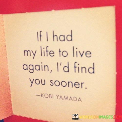 If I Had My Life To Live Again I'd Find You Sooner Quotes