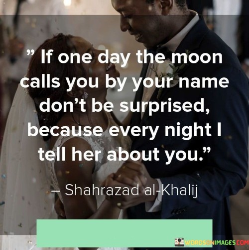 If-One-Day-The-Moon-Calls-You-By-Your-Name-Dont-Be-Surprised-Because-Every-Night-Quotes.jpeg