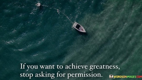 If-You-Want-To-Achieve-Greatness-Stop-Asking-For-Permission-Quotes.jpeg