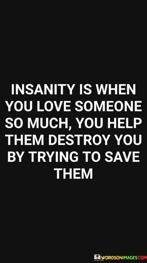 Insanity-Is-When-You-Love-Someone-So-Much-You-Help-Them-Destroy-Quotes36a9eaa6ac1cb251.jpeg