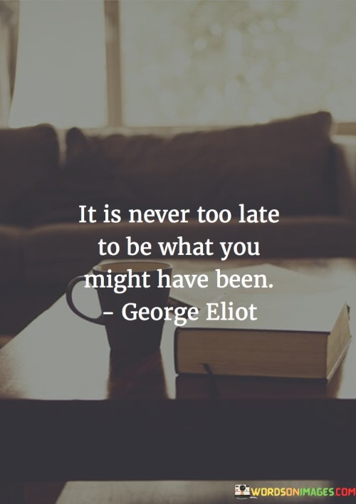 It Is Never Too Late To Be What You Might Have Been Quotes