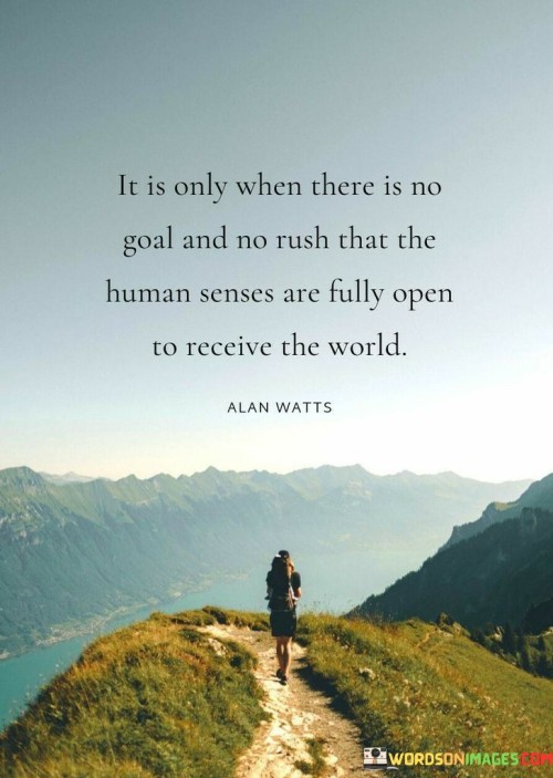 It-Is-Only-When-There-Is-No-Goal-And-No-Rush-That-The-Human-Senses-Are-Fully-Open-To-Receive-The-World-Quotes.jpeg