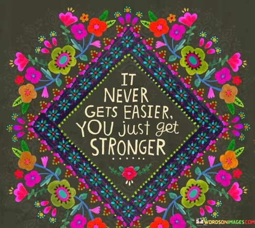 It Never Gets Easier You Just Get Stronger Quotes