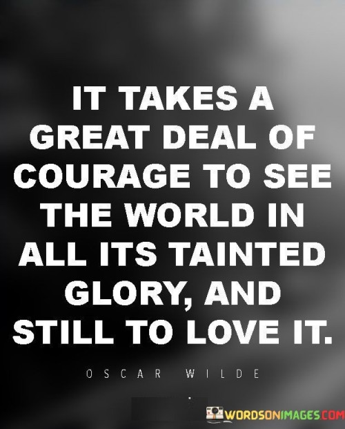 It-Takes-A-Great-Deal-Of-Courage-To-See-The-World-In-All-Its-Trainted-Quotes.jpeg