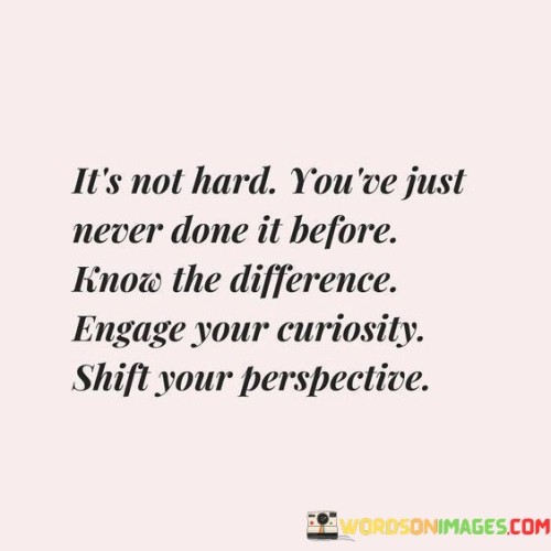 Its-Not-Hard-Youve-Jsut-Never-Done-It-Before-Know-The-Difference-Quotes-Quotes.jpeg