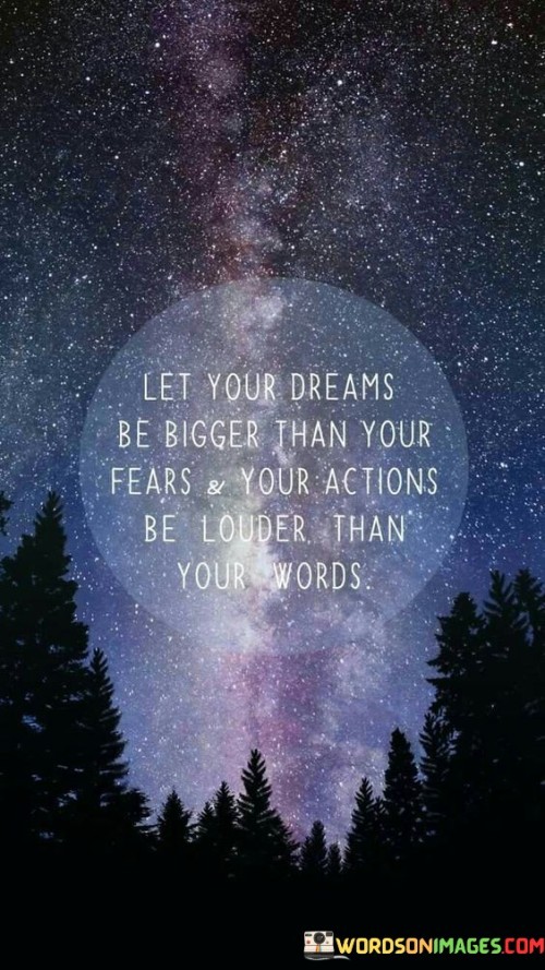Let Your Dreams Be Bigger Than Your Fears & Your Actions Be Louder Than Your Words Quotes