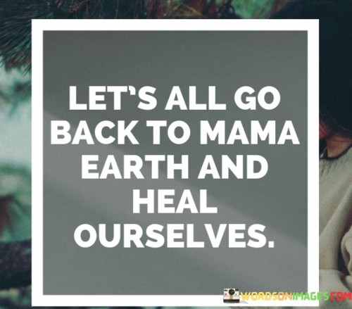 Lets-All-Go-Back-To-Mama-Earth-And-Heal-Ourselves-Quotes.jpeg