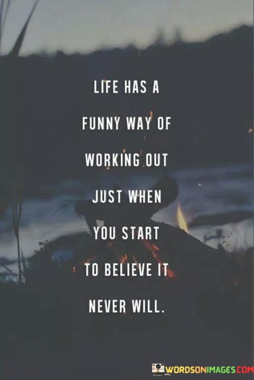 Life-Has-A-Funny-Way-Of-Working-Out-Just-When-You-Start-To-Believe-Quotes3d2c80bb1e621b03.jpeg