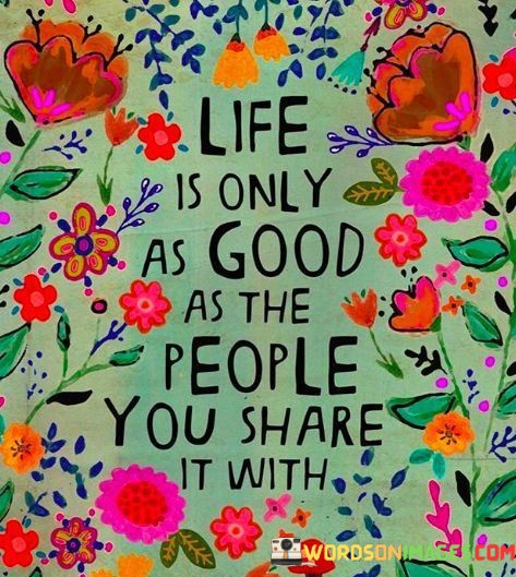 Life-Is-Only-As-Good-As-The-People-You-Share-It-With-Quotes.jpeg