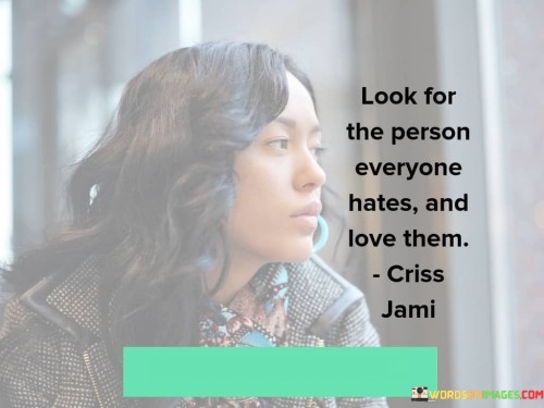 Look-For-The-Person-Everyone-Hates-And-Love-Them-Quotes796e211835ec3f12.jpeg