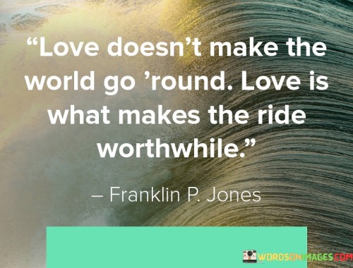 Love Doesn't Make The World Go Round Love Is What Makes The Ride Quotes