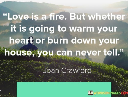 Love-Is-A-Fire-But-Whether-It-Is-Going-To-Warm-Your-Heart-Or-Burn-Down-Quotes.jpeg