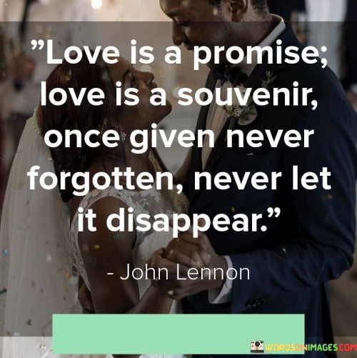 Love-Is-A-Promise-Love-Is-A-Souvenir-Once-Given-Never-Forgotten-Never-Let-It-Quotesa37e5c2a3bb7c2d4.jpeg