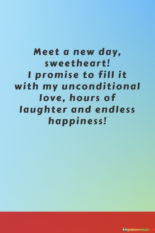 Meet-A-New-Day-Sweetheart-I-Promise-To-Fill-It-With-My-Unconditional-Love-Quotes205425748436e712.jpeg