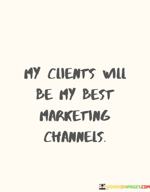 My Clients Will Be My Best Marketing Channels Quotes