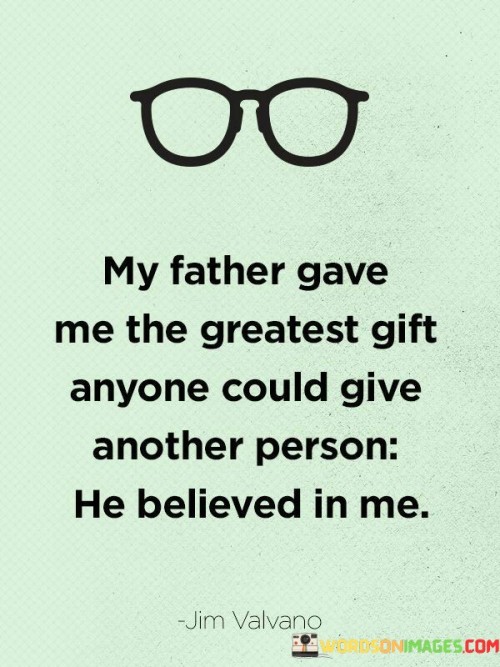 My-Father-Gave-Me-The-Greatest-Gift-Anyone-Could-Give-Another-Quotesbada330faaa2f65c.jpeg