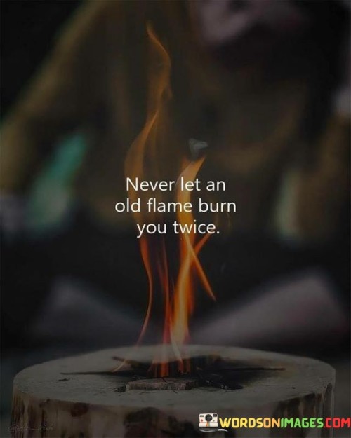 Never-Let-An-Old-Flame-Burn-You-Twice-Quotes.jpeg