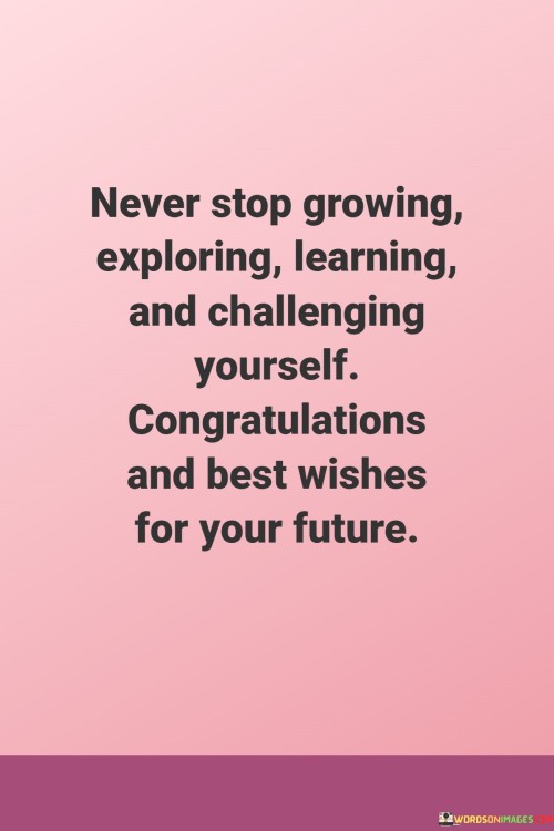 Never-Stop-Growing-Exploring-Learning-And-Challenging-Yourself-Congratulations-And-Best-Wishes-For-Quotesf3e130df05adcc7c.jpeg