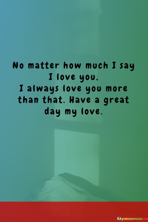 No-Matter-How-Much-I-Say-I-Love-You-I-Always-Love-You-More-Than-That-Quotes351642beecc2e218.jpeg