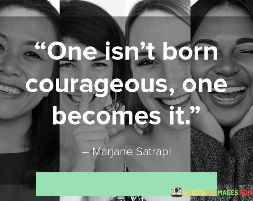 One Isn't Born Courageous One Becomes It Quotes