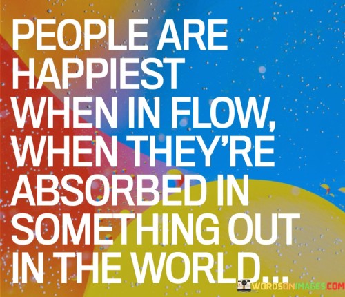 People Are Happiest When In Flow When They're Absorbed In Something Out In The World Quotes