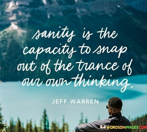 Sanity-Is-The-Capacity-To-Snap-Out-The-Trance-Of-Our-Own-Thinking-Quotes1ca92c2d202e5139.jpeg