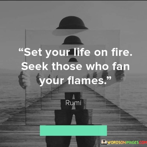 Set-Your-Life-On-Fire-Seek-Those-Who-Fan-Your-Flames-Quotes32bbab195d75a4fa.jpeg