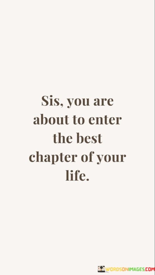 Sis-You-Are-About-To-Enter-The-Best-Chapter-Of-Your-Life-Quotes-Quotes.jpeg