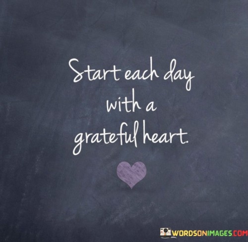 The quote "Start each day with a grateful heart" advocates for beginning our days with a sense of gratitude and appreciation.

In essence, the quote encourages us to adopt a positive mindset from the moment we wake up. By focusing on the things we are grateful for, we can set the tone for the day ahead and approach it with a more optimistic and joyful outlook.

The phrase suggests that starting the day with gratitude can help us shift our focus away from negativity and stress. Instead, we can cultivate a sense of contentment and mindfulness, making us more receptive to the positive experiences and opportunities that may come our way.

Ultimately, the quote highlights the power of gratitude in shaping our daily experiences and overall well-being. By embracing a grateful heart each morning, we can create a more positive and fulfilling life, appreciating the abundance of blessings, big and small, that surround us. Gratitude acts as a catalyst for a more meaningful and joyous existence, fostering a deeper connection to ourselves, others, and the world around us.