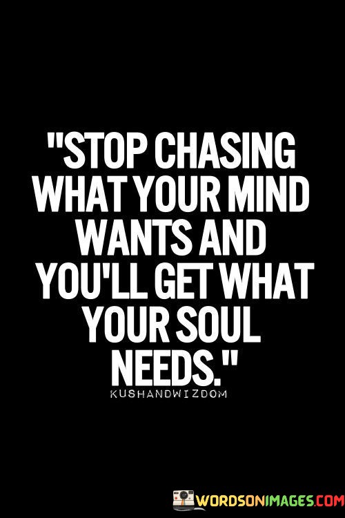 Stop-Chasing-What-Your-Mind-Wants-And-Youll-Get-What-Quotes.jpeg