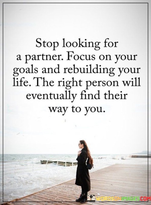 Stop-Looking-For-A-Partner-Focus-On-Your-Goals-And-Rebuilding-Your-Life-Quotes4bb93a18401e50ed.jpeg